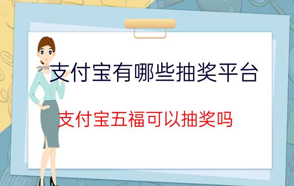 支付宝有哪些抽奖平台 支付宝五福可以抽奖吗？